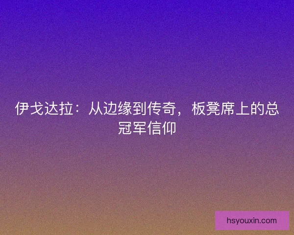 伊戈达拉：从边缘到传奇，板凳席上的总冠军信仰