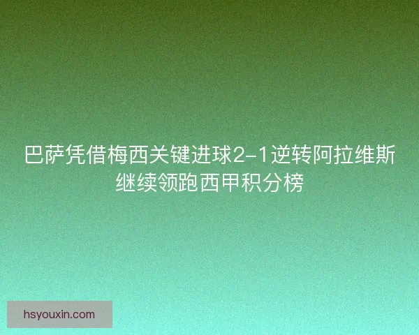 巴萨凭借梅西关键进球2-1逆转阿拉维斯继续领跑西甲积分榜